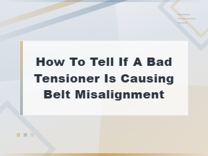 Signs a Bad Tensioner Is Causing Belt Misalignment and How to Diagnose It