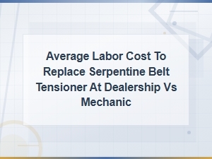 Serpentine Belt Tensioner Replacement Cost: Dealership vs Mechanic Labor Rates