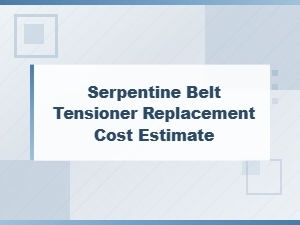 Serpentine Belt Tensioner Replacement Cost Estimate: What to Expect