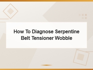 How to Diagnose Serpentine Belt Tensioner Wobble and Noise