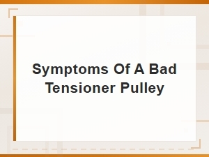 Symptoms of a Bad Tensioner Pulley: Noise Diagnosis Guide