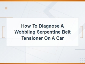 How to Diagnose a Wobbling Serpentine Belt Tensioner: Signs and Inspection Tips