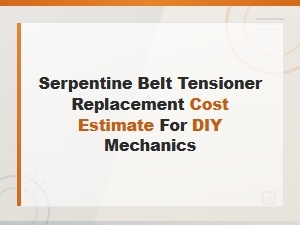 Serpentine Belt Tensioner Replacement Cost Estimate for Diy Mechanics