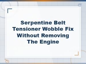 How to Fix a Wobbling Serpentine Belt Tensioner Without Removing the Engine