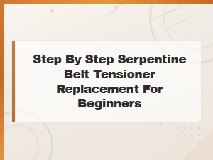 Step-By-Step Serpentine Belt Tensioner Replacement Guide for Beginners