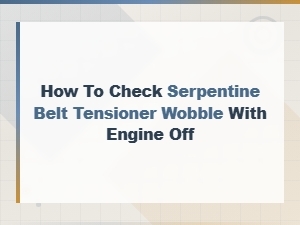 How to Check Serpentine Belt Tensioner Wobble with Engine Off