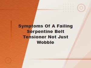 Signs Your Serpentine Belt Tensioner Is Failing Beyond Wobble